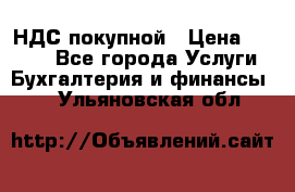 НДС покупной › Цена ­ 2 000 - Все города Услуги » Бухгалтерия и финансы   . Ульяновская обл.